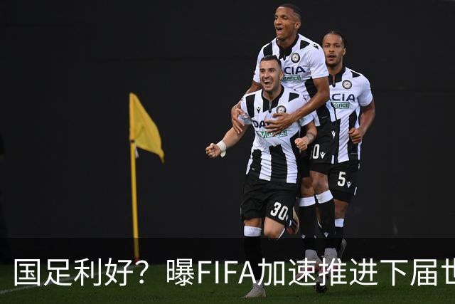 国足利好？曝FIFA加速推进下届世界杯扩军至64队！最早2周后敲定